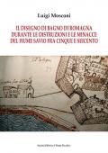 Il disegno di Bagno di Romagna durante le distruzioni e le minacce del fiume Savio fra Cinque e Seicento