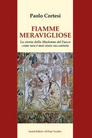 Fiamme meravigliose. La storia della Madonna del Fuoco come non è mai stata raccontata