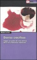 Dioniso crocefisso. Saggio sul gusto del vino nell'epoca della sua produzione industriale