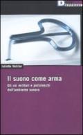 Suono come arma. Gli usi militari e polizieschi dell' ambiente sonoro (Il)