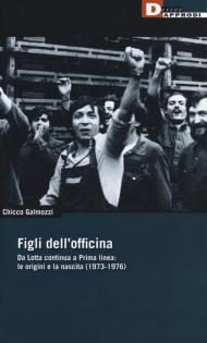 Figli dell'officina. Da Lotta continua a Prima linea: le origini e la nascita (1973-1976)