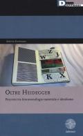 Oltre Heidegger. Percorsi tra fenomenologia materiale e idealismo