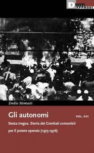 Gli autonomi vol. XIII. Senza tregua. Storia dei Comitati comunisti per il potere operaio (1975-1976)