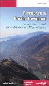 Riscoprire le Prealpi trevigiane. 30 escursioni a piedi da Valdobbiadene a Vittorio Veneto