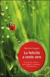 La felicità a costo zero. Le cose che nessuno può toglierci, nemmeno la grande crisi