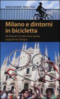 Milano e dintorni in bicicletta. 20 itinerari in città e fuori porta, lungo le vie d'acqua