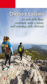 Cherso e Lussino. Le isole della bora. Le isole della Bora: escursioni, storia e natura nell'arcipelago delle Absirtidi