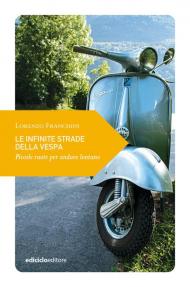 Le infinite strade della Vespa. Piccole ruote per andare lontano