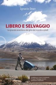 Libero e selvaggio. La grande avventura del giro del mondo a piedi