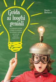 Guida ai luoghi geniali. Le mete più curiose in Italia tra scienza, tecnologia e natura per piccoli e grandi esploratori. Nuova ediz.