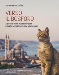 Verso il Bosforo. A piedi da Roma a Costantinopoli tra gatti, tempeste, rakija e selve oscure