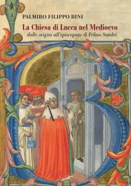 La Chiesa di Lucca nel Medioevo, dalle origini all'episcopato di Filino Sandei