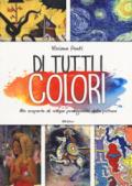 Di tutti i colori. Alla scoperta di cinque protagonisti della pittura. Ediz. a colori