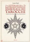 Guida alla rappresentazione simbolica dei tarocchi. La libertà di dare risposte alle nostre infinite domande. Ediz. a colori