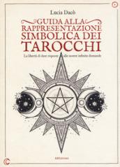 Guida alla rappresentazione simbolica dei tarocchi. La libertà di dare risposte alle nostre infinite domande. Ediz. a colori