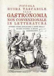 Piccola guida tascabile alla gastronomia non convenzionale in letteratura. Ovvero come applicare l'arte della buona cucina per scopi alternativi