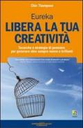 Libera la tua creatività. Tecniche e strategie di pensiero per generare idee sempre nuove e brillanti