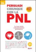 Persuadi chiunque con la PNL. Le basi della comunicazione persuasiva