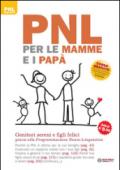 PNL per le mamme e i papà. Genitori sereni e figli felici grazie alla programmazione neuro-linguistica