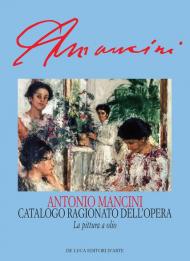 Antonio Mancini. Catalogo ragionato dell'opera. La pittura a olio/Repertori. Ediz. illustrata