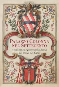 Palazzo Colonna nel Settecento. Architettura e potere nella Roma del secolo dei Lumi. Ediz. illustrata