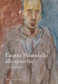 Fausto Pirandello allo specchio. Gli autoritratti. Ediz. illustrata