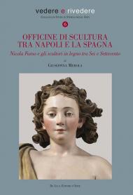 Officine di scultura tra Napoli e la Spagna. Nicola Fumo e gli scultori in legno tra Sei e Settecento. Ediz. illustrata