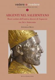 Argenti nel salernitano. Tesori svelati dell'antica diocesi di Capaccio tra Sei e Settecento. Ediz. illustrata