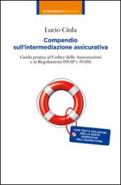 Compendio sull'intermediazione assicurativa. Guida pratica al codice delle assicurazioni e ai regolamenti Isvap e Ivass