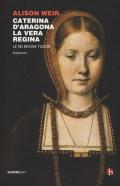 Caterina d'Aragona. La vera regina. Le sei regine Tudor