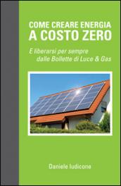 Come creare energia a costo zero e liberarsi per sempre delle bollette di luce e gas