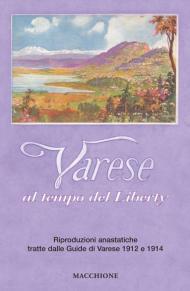 Varese al tempo del liberty. Riproduzioni anastatiche tratte dalle Guide di Varese 1912 e 1914. Ediz. a colori