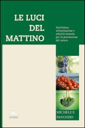 Le luci del mattino. Nutrizione, alimentazione e attività motoria per la prevenzione del cancro