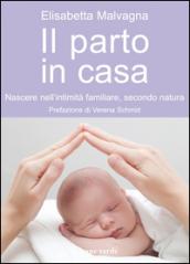 Il parto in casa. Nascere nell'intimità familiare, secondo natura