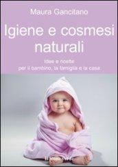 Igiene e cosmesi naturali: Idee e ricette per il bambino, la famiglia e la casa (Il bambino naturale)