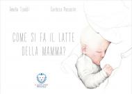 Come si fa il latte della mamma? Ediz. a colori