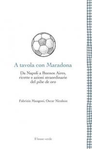 A tavola con Maradona. Da Napoli a Buenos Aires, ricette e azioni straordinarie del pibe de oro