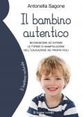 Il bambino autentico. Riconoscere ed evitare le forme di manipolazione nell'educazione dei propri figli