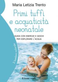 Primi tuffi e acquaticità neonatale. Guida con esercizi e giochi per esplorare l'acqua