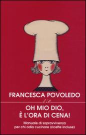 Oh mio dio, è l'ora di cena! Manuale di sopravvivenza per chi odia cucinare (ricette incluse)