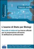 L'esame di Stato per biologi. Tracce svolte. Raccolta di elaborati su tracce ufficiali