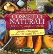 Cosmetici naturali per viso, corpo e capelli. Divertiti e risparmia con oltre 120 ricette «fai da te»