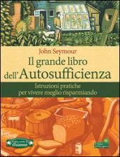 Il grande libro dell'autosufficienza. Istruzioni pratiche per vivere meglio risparmiando