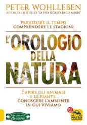 L'orologio della natura. Capire gli animali e le piante. Conoscere l'ambiente in cui viviamo