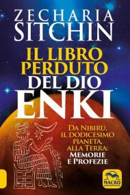 Il libro perduto del dio Enki. Da Nibiru, il dodicesimo pianeta, alla terra: memorie e profezie