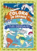 I tuoi dinosauri. Colora in grande. Ediz. a colori