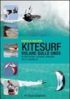 Kitesurf. Volare sulle onde. Attrezzature, tecniche, manovre, spot e sicurezza