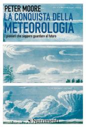 La conquista della meteorologia. I pionieri che seppero guardare al futuro