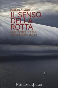 Il senso della rotta. Luigi Saidelli: velista, imprenditore, uomo