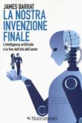 La nostra invenzione finale. L'intelligenza artificiale e la fine dell'età dell'uomo